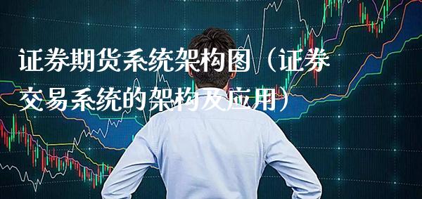 证券期货系统架构图（证券交易系统的架构及应用）_https://www.xmqjcw.com_期货投资_第1张