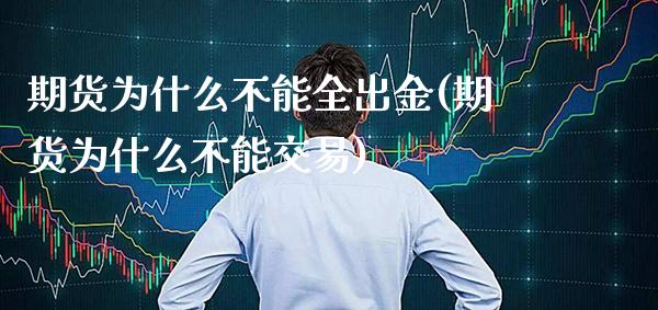 期货为什么不能全出金(期货为什么不能交易)_https://www.xmqjcw.com_期货开户_第1张
