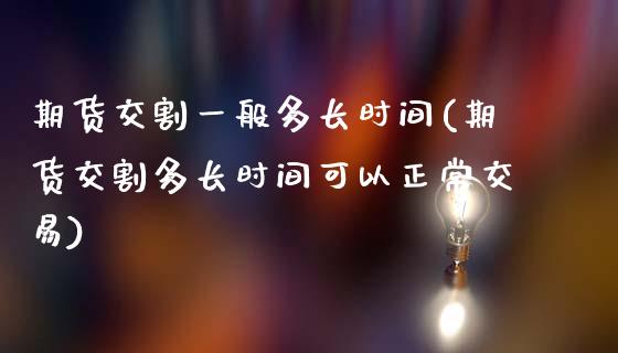 期货交割一般多长时间(期货交割多长时间可以正常交易)_https://www.xmqjcw.com_期货投资_第1张