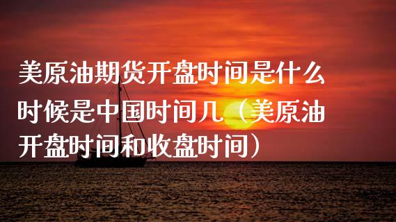 美原油期货**时间是什么时候是中国时间几（美原油**时间和收盘时间）_https://www.xmqjcw.com_期货直播室_第1张