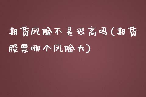 期货风险不是很高吗(期货股票哪个风险大)_https://www.xmqjcw.com_期货行情_第1张