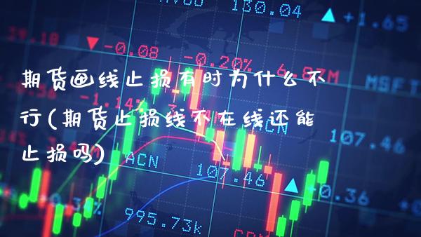 期货画线止损有时为什么不行(期货止损线不在线还能止损吗)_https://www.xmqjcw.com_期货百科_第1张