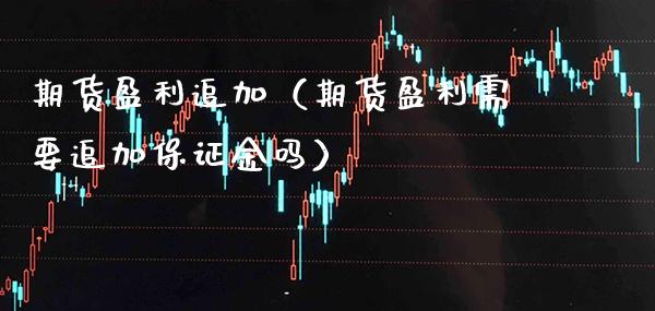 期货盈利追加（期货盈利需要追加保证金吗）_https://www.xmqjcw.com_期货投资_第1张