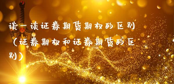 谈一谈证券期货期权的区别（证券期权和证券期货的区别）_https://www.xmqjcw.com_期货直播室_第1张
