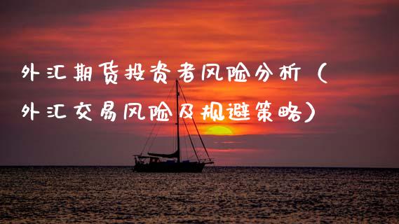 外汇期货投资者风险分析（外汇交易风险及规避策略）_https://www.xmqjcw.com_期货行情_第1张