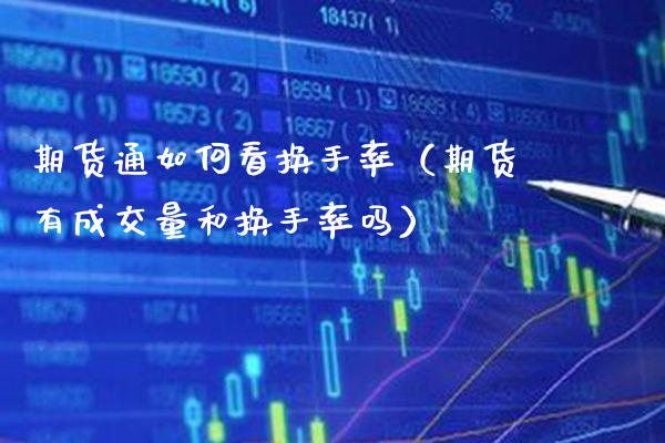 期货通如何看换手率（期货有成交量和换手率吗）_https://www.xmqjcw.com_期货直播室_第1张