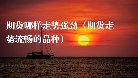 期货哪样走势强劲（期货走势流畅的品种）_https://www.xmqjcw.com_期货行情_第1张