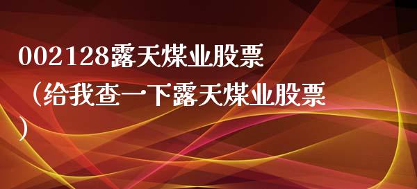 002128露天煤业股票（给我查一下露天煤业股票）_https://www.xmqjcw.com_期货投资_第1张