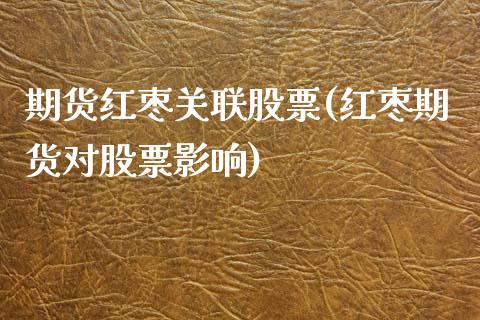 期货红枣关联股票(红枣期货对股票影响)_https://www.xmqjcw.com_期货行情_第1张