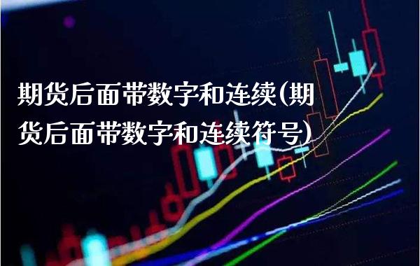 期货后面带数字和连续(期货后面带数字和连续符号)_https://www.xmqjcw.com_期货百科_第1张