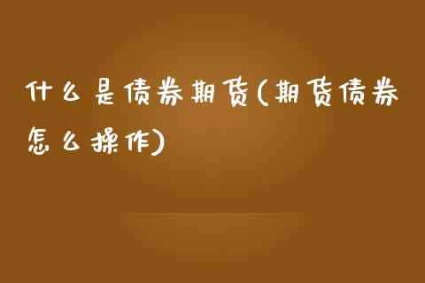 什么是债券期货(期货债券怎么操作)_https://www.xmqjcw.com_期货开户_第1张