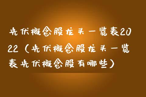 光伏概念股龙头一览表2022（光伏概念股龙头一览表光伏概念股有哪些）_https://www.xmqjcw.com_股票投资_第1张