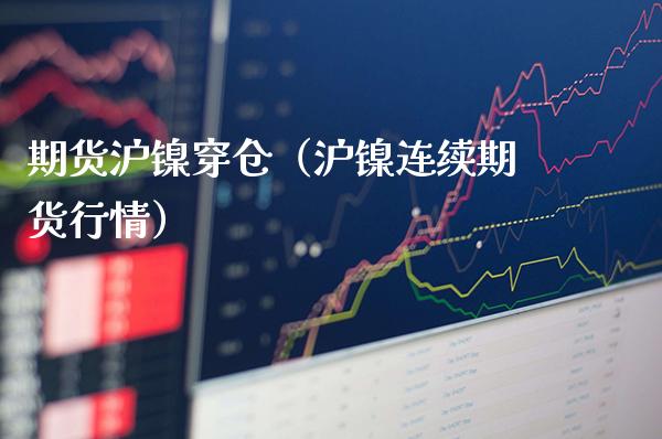 期货沪镍穿仓（沪镍连续期货行情）_https://www.xmqjcw.com_期货投资_第1张