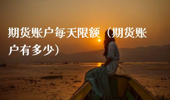 期货账户每天限额（期货账户有多少）_https://www.xmqjcw.com_期货直播室_第1张