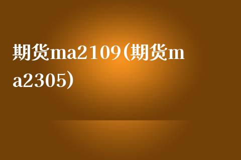 期货ma2109(期货ma2305)_https://www.xmqjcw.com_期货直播室_第1张