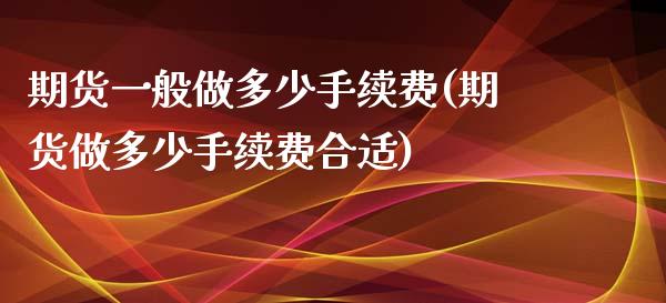 期货一般做多少手续费(期货做多少手续费合适)_https://www.xmqjcw.com_期货百科_第1张