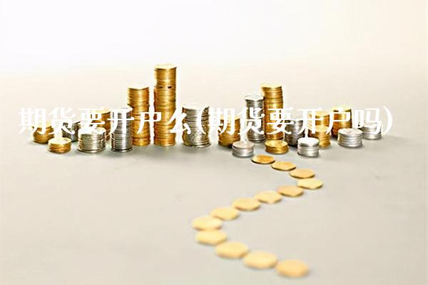 期货要开户么(期货要开户吗)_https://www.xmqjcw.com_期货直播室_第1张
