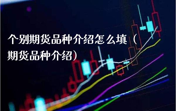 个别期货品种介绍怎么填（期货品种介绍）_https://www.xmqjcw.com_期货投资_第1张