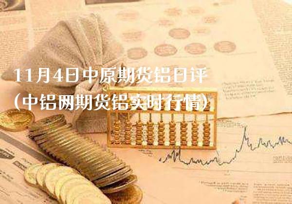 11月4日中原期货铝日评(中铝网期货铝实时行情)_https://www.xmqjcw.com_期货直播室_第1张
