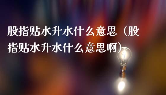 股指贴水升水什么意思（股指贴水升水什么意思啊）_https://www.xmqjcw.com_期货行情_第1张