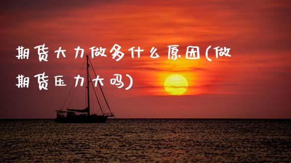 期货大力做多什么原因(做期货压力大吗)_https://www.xmqjcw.com_期货百科_第1张