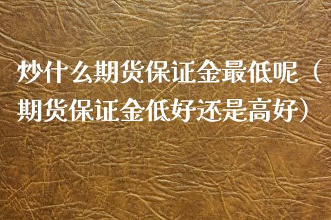炒什么期货保证金最低呢（期货保证金低好还是高好）_https://www.xmqjcw.com_期货行情_第1张