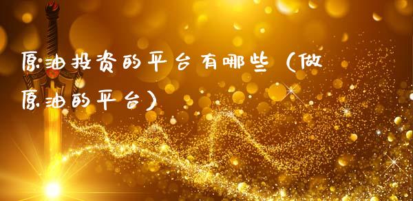 原油投资的平台有哪些（做原油的平台）_https://www.xmqjcw.com_期货直播室_第1张