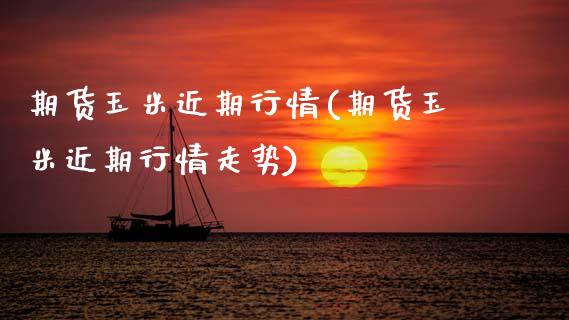 期货玉米近期行情(期货玉米近期行情走势)_https://www.xmqjcw.com_期货投资_第1张