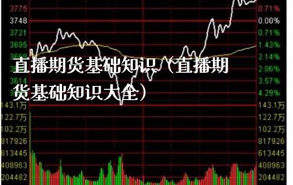 直播期货基础知识（直播期货基础知识大全）_https://www.xmqjcw.com_期货开户_第1张