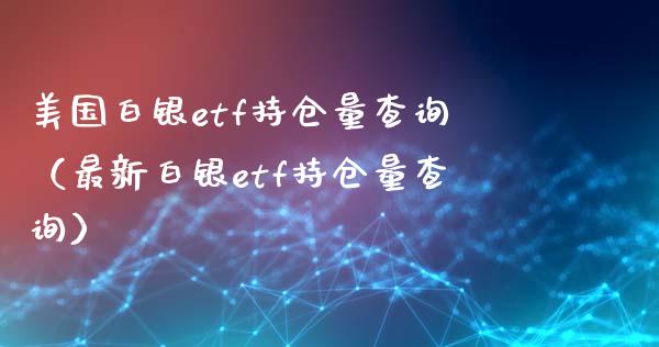 美国白银etf持仓量查询（最新白银etf持仓量查询）_https://www.xmqjcw.com_期货开户_第1张