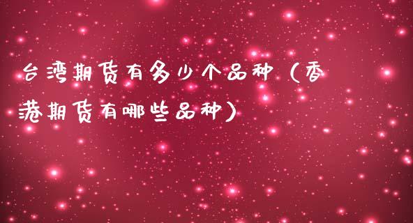 **期货有多少个品种（香港期货有哪些品种）_https://www.xmqjcw.com_期货投资_第1张