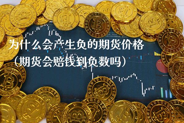 为什么会产生负的期货价格（期货会赔钱到负数吗）_https://www.xmqjcw.com_期货投资_第1张