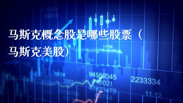 马斯克概念股是哪些股票（马斯克美股）_https://www.xmqjcw.com_股票投资_第1张