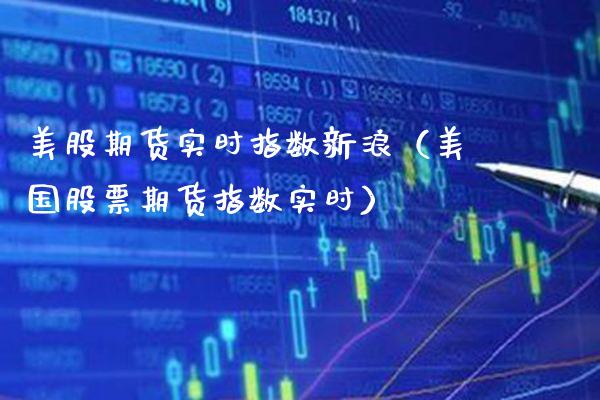 美股期货实时指数新浪（美国股票期货指数实时）_https://www.xmqjcw.com_期货直播室_第1张
