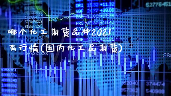 哪个化工期货品种2021有行情(国内化工品期货)_https://www.xmqjcw.com_期货直播室_第1张