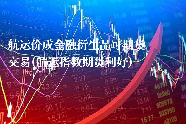 航运价成金融衍生品可期货交易(航运指数期货利好)_https://www.xmqjcw.com_期货直播室_第1张