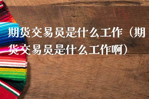 期货交易员是什么工作（期货交易员是什么工作啊）_https://www.xmqjcw.com_期货直播室_第1张