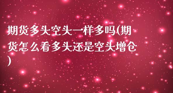 期货多头空头一样多吗(期货怎么看多头还是空头增仓)_https://www.xmqjcw.com_股票投资_第1张