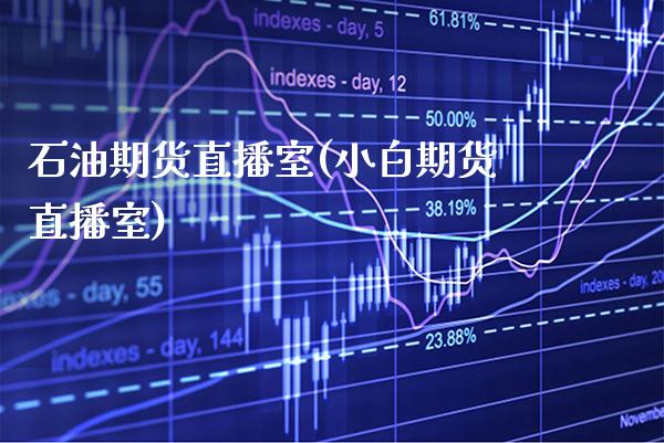 石油期货直播室(小白期货直播室)_https://www.xmqjcw.com_期货百科_第1张