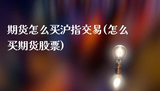 期货怎么买沪指交易(怎么买期货股票)_https://www.xmqjcw.com_期货百科_第1张