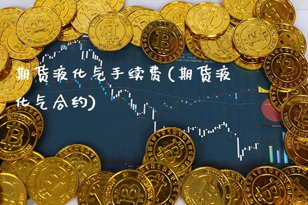 期货液化气手续费(期货液化气合约)_https://www.xmqjcw.com_期货百科_第1张