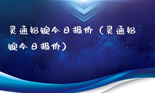 灵通铝锭今日报价（灵通铝锭今日报价）_https://www.xmqjcw.com_期货投资_第1张
