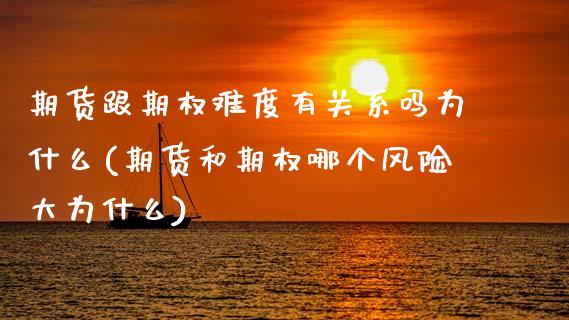 期货跟期权难度有关系吗为什么(期货和期权哪个风险大为什么)_https://www.xmqjcw.com_期货百科_第1张