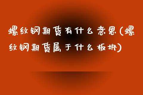 螺纹钢期货有什么意思(螺纹钢期货属于什么板块)_https://www.xmqjcw.com_期货百科_第1张