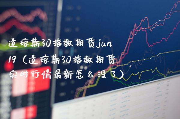 道琼斯30指数期货jun19（道琼斯30指数期货实时行情最新怎么没了）_https://www.xmqjcw.com_期货投资_第1张