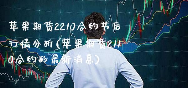 苹果期货2210合约节后行情分析(苹果期货2110合约的最新消息)_https://www.xmqjcw.com_期货直播室_第1张