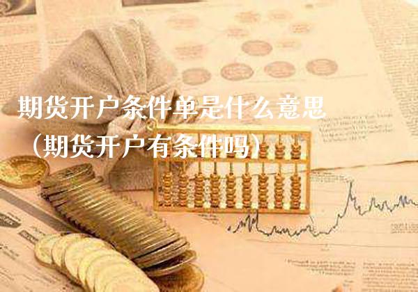 期货开户条件单是什么意思（期货开户有条件吗）_https://www.xmqjcw.com_期货直播室_第1张