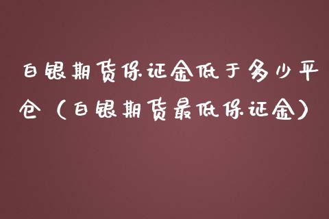 白银期货保证金低于多少平仓（白银期货最低保证金）_https://www.xmqjcw.com_期货直播室_第1张