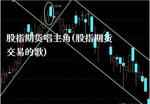 股指期货唱主角(股指期货交易的歌)_https://www.xmqjcw.com_期货直播室_第1张