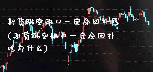 期货跳空缺口一定会回补吗(期货跳空缺口一定会回补吗为什么)_https://www.xmqjcw.com_期货投资_第1张